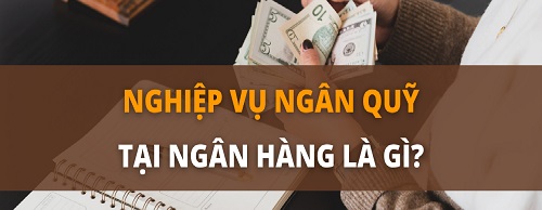 Một số kiến thức cần biết về Nghiệp vụ kế toán ngân quỹ tại ngân hàng